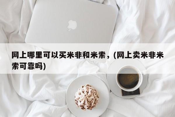 哪个网店有打胎药卖网上哪里可以买米非和米索，(网上卖米非米索可靠吗)