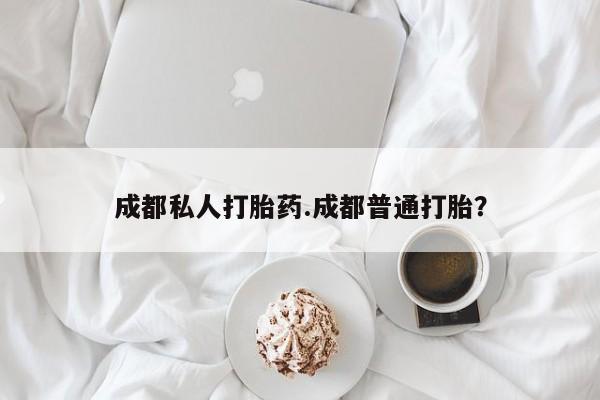 哪个网店有打胎药卖成都私人打胎药.成都普通打胎？
