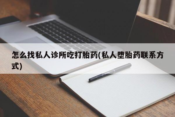 哪个网店有打胎药卖怎么找私人诊所吃打胎药(私人堕胎药联系方式)