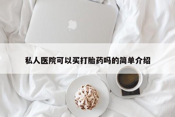 哪个网店有打胎药卖私人医院可以买打胎药吗的简单介绍