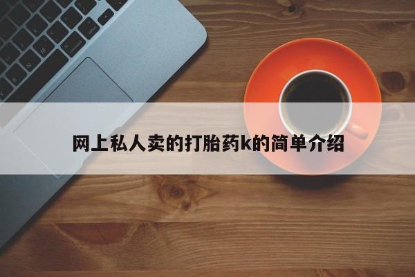 哪个网店有打胎药卖网上私人卖的打胎药k的简单介绍