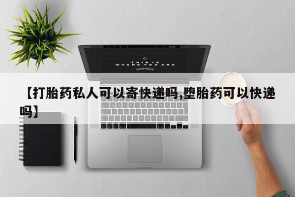 哪个网店有打胎药卖【打胎药私人可以寄快递吗,堕胎药可以快递吗】