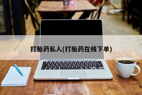 哪个网店有打胎药卖打胎药私人(打胎药在线下单)