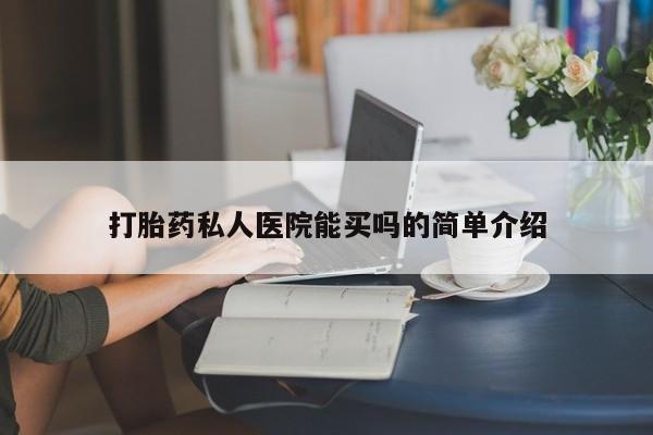 哪个网店有打胎药卖打胎药私人医院能买吗的简单介绍