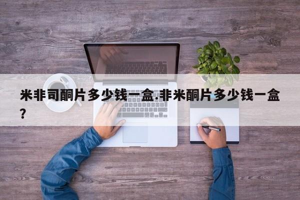 哪个网店有打胎药卖米非司酮片多少钱一盒.非米酮片多少钱一盒？