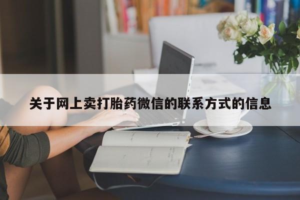 哪个网店有打胎药卖关于网上卖打胎药微信的联系方式的信息