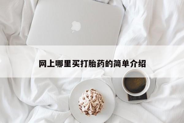 哪个网店有打胎药卖网上哪里买打胎药的简单介绍