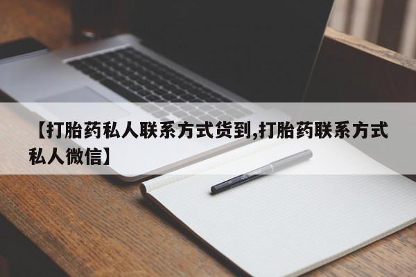 哪个网店有打胎药卖【打胎药私人联系方式货到,打胎药联系方式私人微信】