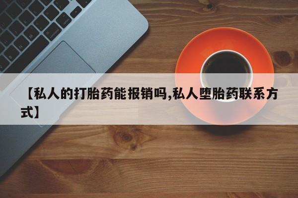 哪个网店有打胎药卖【私人的打胎药能报销吗,私人堕胎药联系方式】