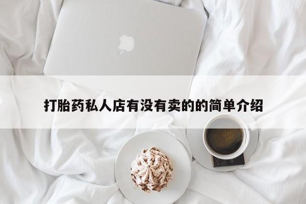 哪个网店有打胎药卖打胎药私人店有没有卖的的简单介绍