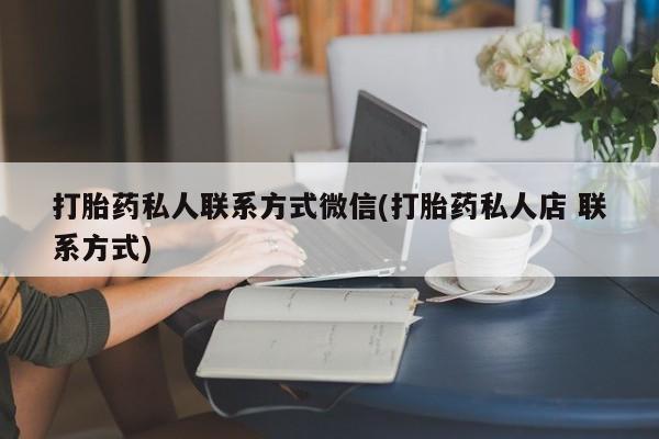 哪个网店有打胎药卖打胎药私人联系方式微信(打胎药私人店 联系方式)