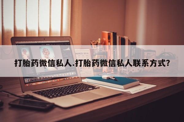 哪个网店有打胎药卖打胎药微信私人.打胎药微信私人联系方式？