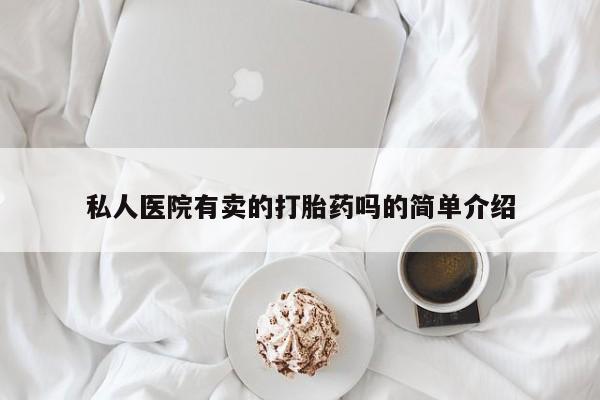 哪个网店有打胎药卖私人医院有卖的打胎药吗的简单介绍