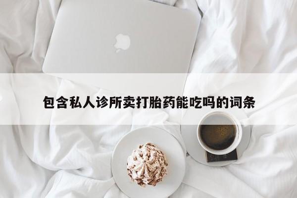 哪个网店有打胎药卖包含私人诊所卖打胎药能吃吗的词条