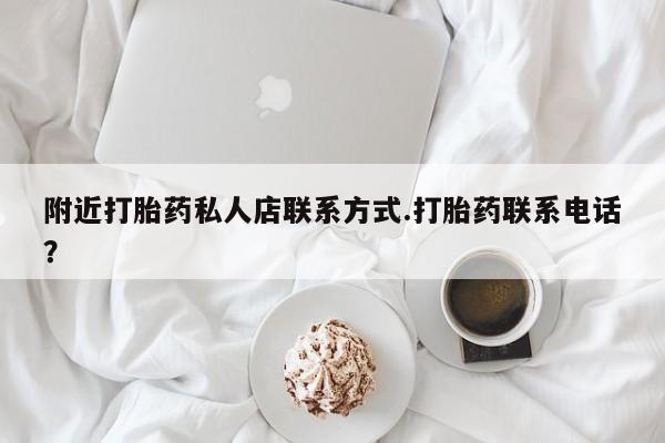 哪个网店有打胎药卖附近打胎药私人店联系方式.打胎药联系电话？