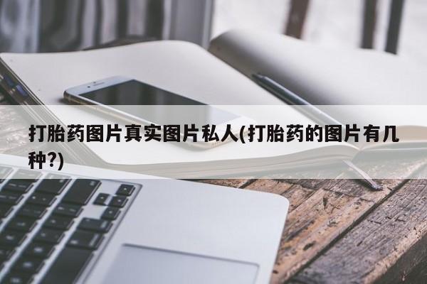 哪个网店有打胎药卖打胎药图片真实图片私人(打胎药的图片有几种?)