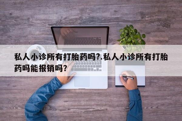 哪个网店有打胎药卖私人小诊所有打胎药吗?.私人小诊所有打胎药吗能报销吗？