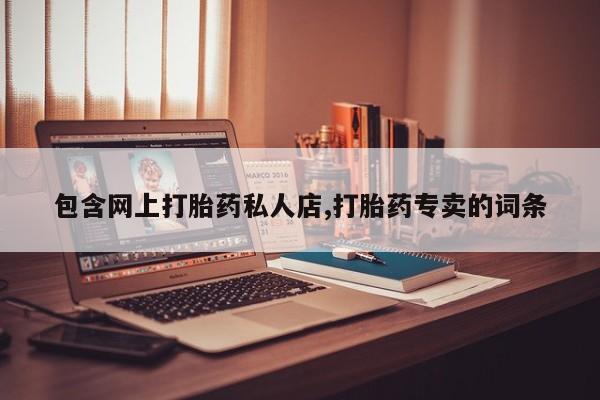 哪个网店有打胎药卖包含网上打胎药私人店,打胎药专卖的词条