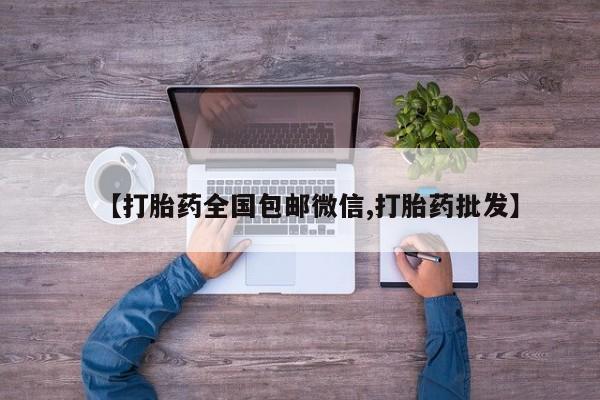 哪个网店有打胎药卖【打胎药全国包邮微信,打胎药批发】