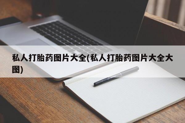 哪个网店有打胎药卖私人打胎药图片大全(私人打胎药图片大全大图)