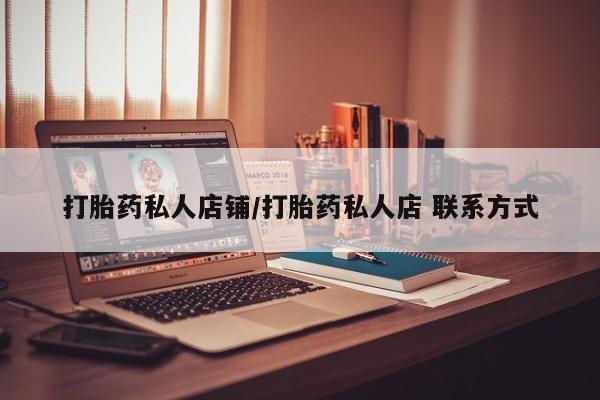 哪个网店有打胎药卖打胎药私人店铺/打胎药私人店 联系方式